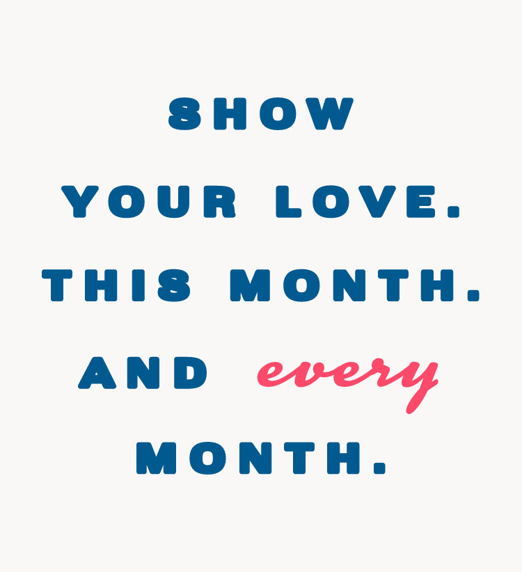 Bold type that says SHOW YOUR LOVE. THIS MONTH. AND EVERY MONTH